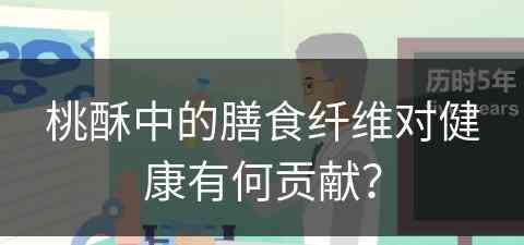 桃酥中的膳食纤维对健康有何贡献？